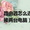路由器怎么連接兩臺電腦上網（路由器怎么連接兩臺電腦）