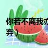 你若不離我亦不棄什么意思（你若不離我亦不棄）