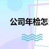公司年檢怎么辦理（公司年檢怎么辦理）