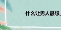 什么讓男人最想上你?