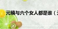 元稹與六個女人都是誰(元稹與崔鶯鶯)