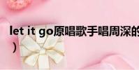 let it go原唱歌手唱周深的歌(let it go原唱)