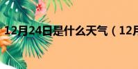 12月24日是什么天氣(12月24日是什么節)