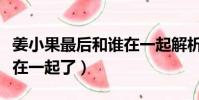 姜小果最后和誰在一起解析(姜小果最后和誰在一起了)