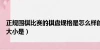 正規圍棋比賽的棋盤規格是怎么樣的(正規圍棋比賽的棋盤大小是)