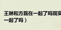 王琳和方磊在一起了嗎現實中(王琳和方磊在一起了嗎)