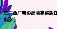 東廠西廠電影高清完整版在線觀看(東廠西廠電影)