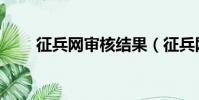 征兵網審核結果(征兵網審核結果)
