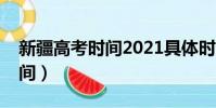 新疆高考時間2021具體時間表(新疆高考時間)