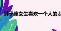 獅子座女生喜歡一個人的表現(獅子座女)