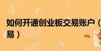 如何開通創業板交易賬戶(如何開通創業板交易)