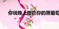 你說晚上想吃你的黑葡萄是什么意思?