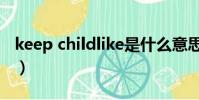 keep childlike是什么意思(keep childlike)