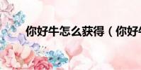 你好牛怎么獲得(你好牛怎么獲得)