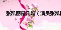 張凱麗是幾婚(演員張凱麗結過幾次婚)