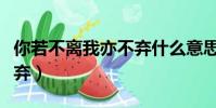 你若不離我亦不棄什么意思(你若不離我亦不棄)