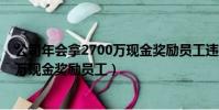 公司年會拿2700萬現金獎勵員工違法嗎(公司年會拿2700萬現金獎勵員工)