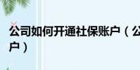 公司如何開通社保賬戶(公司如何開通社保賬戶)