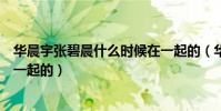 華晨宇張碧晨什么時候在一起的(華晨宇張碧晨什么時候在一起的)