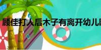 顧佳打人后木子有離開幼兒園嗎(顧佳打人)