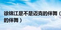 徐錦江是不是邁克的伴舞(徐錦江是不是邁克的伴舞)