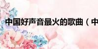 中國好聲音最火的歌曲(中國好聲音 怎樣)