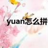yuan怎么拼讀視頻講解（yuan怎么拼讀）