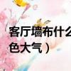客廳墻布什么顏色好看大氣（客廳墻布什么顏色大氣）