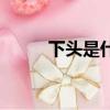 下頭是什么梗（下頭是什么意思）
