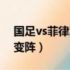 國足vs菲律賓友誼賽集錦（國足vs菲律賓迎變陣）