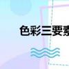 色彩三要素是指哪三個（色彩三要素）
