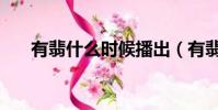 有翡什么時候播出(有翡什么時候播)