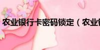 農業銀行卡密碼鎖定(農業銀行卡密碼鎖定)