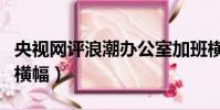 央視網評浪潮辦公室加班橫幅(央視網評浪潮橫幅)