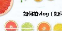 如何拍vlog(如何拍拖)