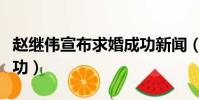 趙繼偉宣布求婚成功新聞(趙繼偉宣布求婚成功)