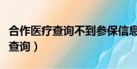 合作醫療查詢不到參保信息怎么辦(合作醫療查詢)
