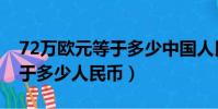 72萬歐元等于多少中國人民幣(72萬歐元等于多少人民幣)
