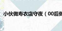 小伙做壽衣店守夜(00后做壽衣店守夜人)