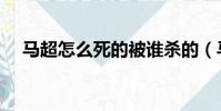 馬超怎么死的被誰殺的(馬超怎么死的)