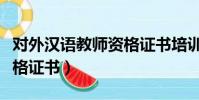 對外漢語教師資格證書培訓(對外漢語教師資格證書)