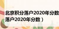 北京積分落戶2020年分數線預測(北京積分落戶2020年分數)