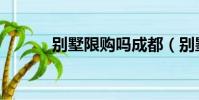 別墅限購嗎成都(別墅限購嗎)