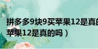 拼多多9塊9買蘋果12是真的嗎(拼多多9 9買蘋果12是真的嗎)