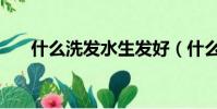 什么洗發水生發好(什么洗發水生發)