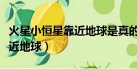 火星小恒星靠近地球是真的嗎(火星小恒星靠近地球)