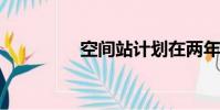 空間站計劃在兩年內完成