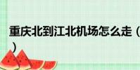 重慶北到江北機場怎么走(重慶北到江北機場)