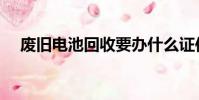 廢舊電池回收要辦什么證件(廢舊電池)
