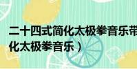 二十四式簡化太極拳音樂帶口令(二十四式簡化太極拳音樂)